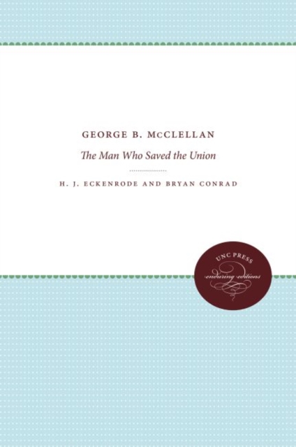George B. McClellan : The Man Who Saved the Union, Hardback Book