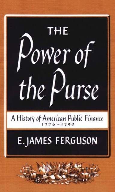 The Power of the Purse : A History of American Public Finance, 1776-1790, Hardback Book