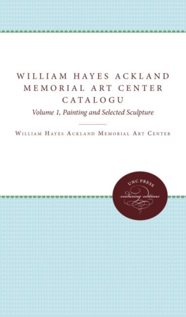 William Hayes Ackland Memorial Art Center Catalogue of the Collection : Volume 1, Painting and Selected Sculpture, Hardback Book