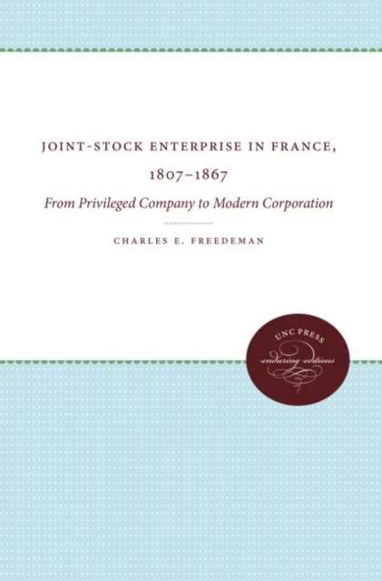 Joint-Stock Enterprise in France, 1807-1867 : From Privileged Company to Modern Corporation, Hardback Book