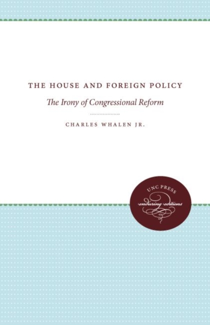The House and Foreign Policy : The Irony of Congressional Reform, Hardback Book