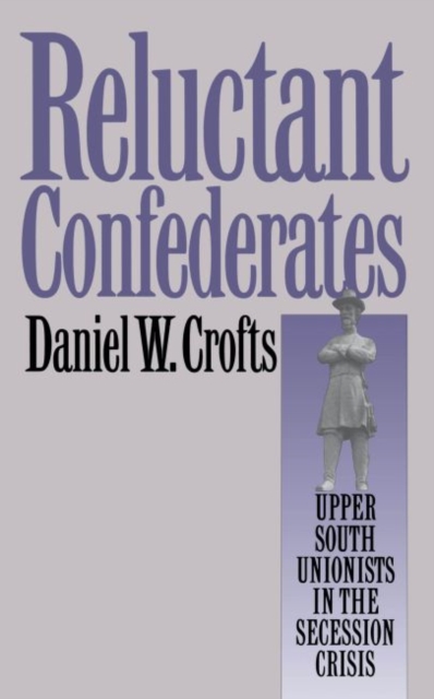 Reluctant Confederates : Upper South Unionists in the Secession Crisis, Hardback Book
