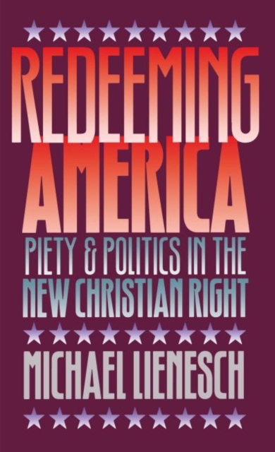 Redeeming America : Piety and Politics in the New Christian Right, Hardback Book