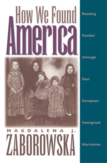 How We Found America : Reading Gender through East European Immigrant Narratives, Hardback Book