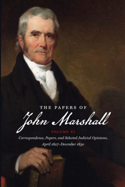 The Papers of John Marshall : Vol. XI:  Correspondence, Papers, and Selected Judicial Opinions, April 1827 - December 1830, Hardback Book