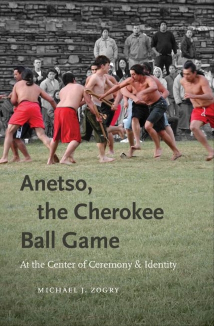 Anetso, the Cherokee Ball Game : At the Center of Ceremony and Identity, Hardback Book