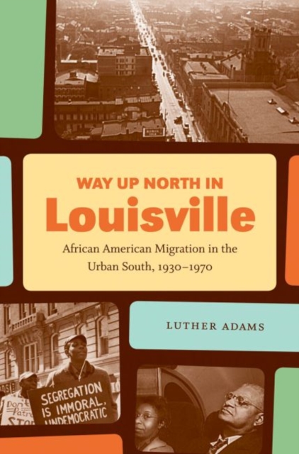 Way Up North in Louisville : African American Migration in the Urban South, 1930-1970, Hardback Book