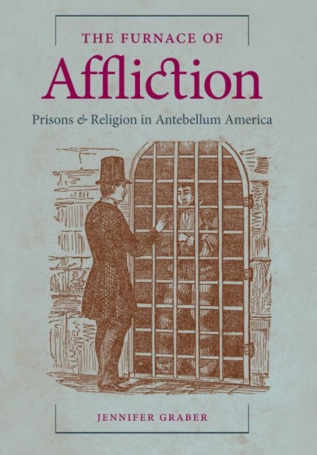 The Furnace of Affliction : Prisons and Religion in Antebellum America, Hardback Book