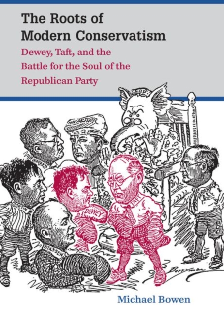 The Roots of Modern Conservatism : Dewey, Taft, and the Battle for the Soul of the Republican Party, Hardback Book