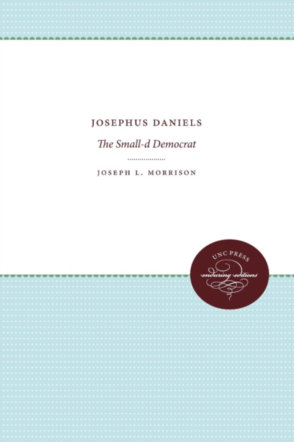Josephus Daniels : The Small d-Democrat, Paperback / softback Book