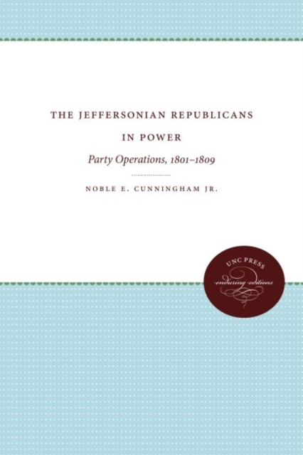 The Jeffersonian Republicans in Power : Party Operations, 1801-1809, Paperback / softback Book