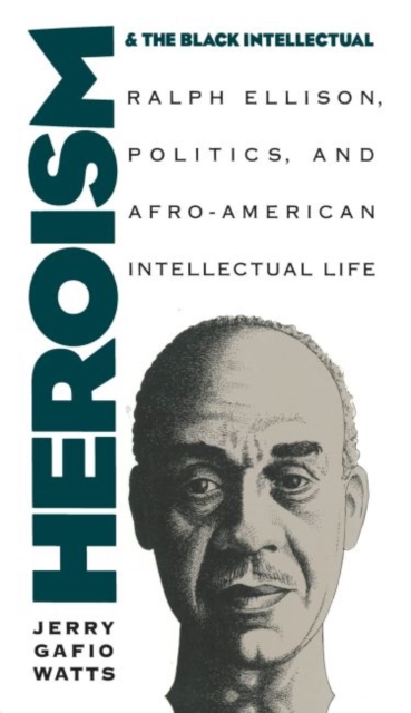 Heroism and the Black Intellectual : Ralph Ellison, Politics, and Afro-American Intellectual Life, Paperback / softback Book