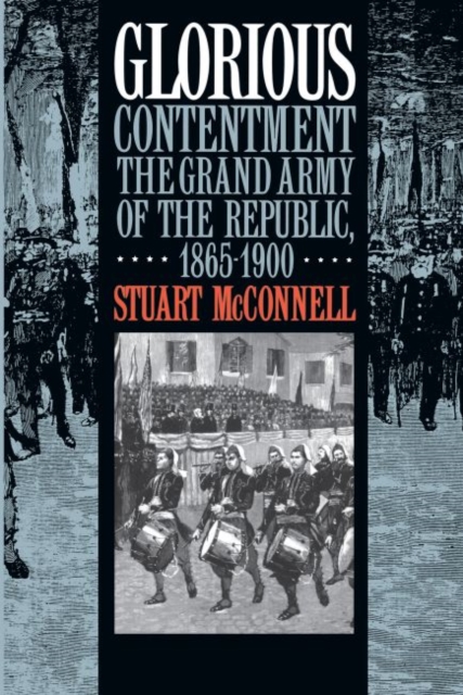 Glorious Contentment : The Grand Army of the Republic, 1865-1900, Paperback / softback Book