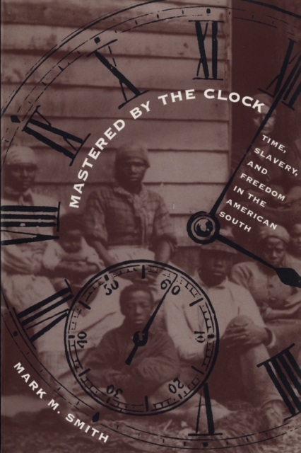 Mastered by the Clock : Time, Slavery, and Freedom in the American South, Paperback / softback Book