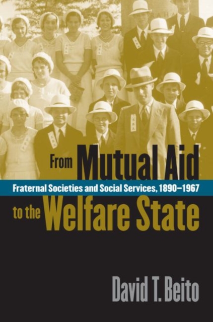 From Mutual Aid to the Welfare State : Fraternal Societies and Social Services, 1890-1967, Paperback / softback Book