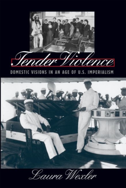 Tender Violence : Domestic Visions in an Age of U.S. Imperialism, Paperback / softback Book