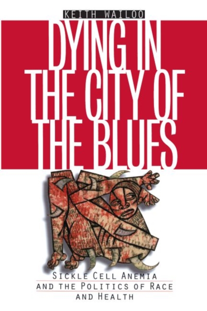 Dying in the City of the Blues : Sickle Cell Anemia and the Politics of Race and Health, Paperback / softback Book