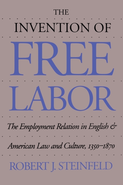 The Invention of Free Labor : The Employment Relation in English and American Law and Culture, 1350-1870, Paperback / softback Book