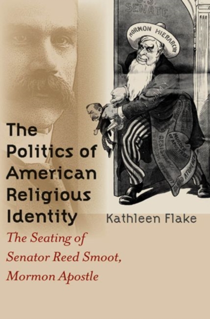 The Politics of American Religious Identity : The Seating of Senator Reed Smoot, Mormon Apostle, Paperback / softback Book