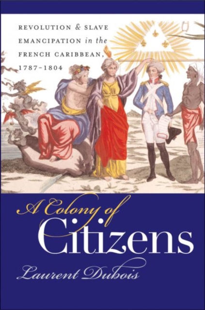 A Colony of Citizens : Revolution and Slave Emancipation in the French Caribbean, 1787-1804, Paperback / softback Book