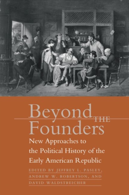 Beyond the Founders : New Approaches to the Political History of the Early American Republic, Paperback / softback Book