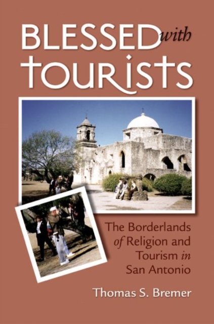 Blessed with Tourists : The Borderlands of Religion and Tourism in San Antonio, Paperback / softback Book