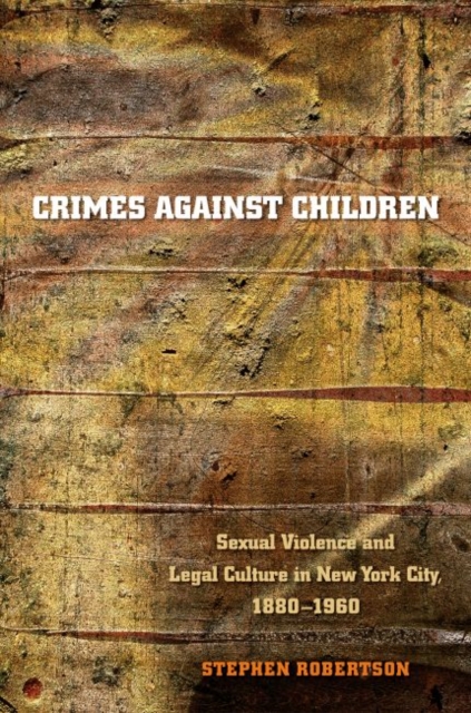 Crimes against Children : Sexual Violence and Legal Culture in New York City, 1880-1960, Paperback / softback Book
