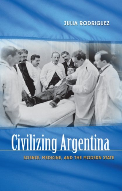 Civilizing Argentina : Science, Medicine, and the Modern State, Paperback / softback Book