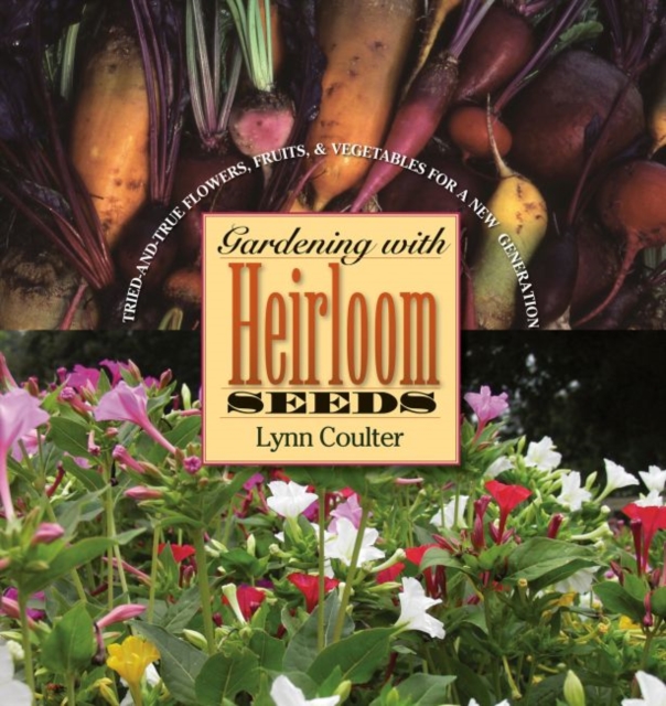 Gardening with Heirloom Seeds : Tried-and-True Flowers, Fruits, and Vegetables for a New Generation, Paperback / softback Book