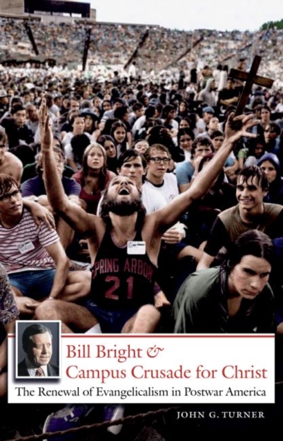 Bill Bright and Campus Crusade for Christ : The Renewal of Evangelicalism in Postwar America, Paperback / softback Book