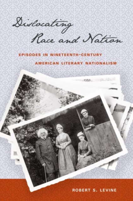 Dislocating Race and Nation : Episodes in Nineteenth-Century American Literary Nationalism, Paperback / softback Book