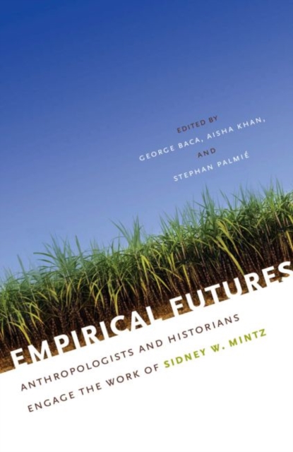 Empirical Futures : Anthropologists and Historians Engage the Work of Sidney W. Mintz, Paperback / softback Book