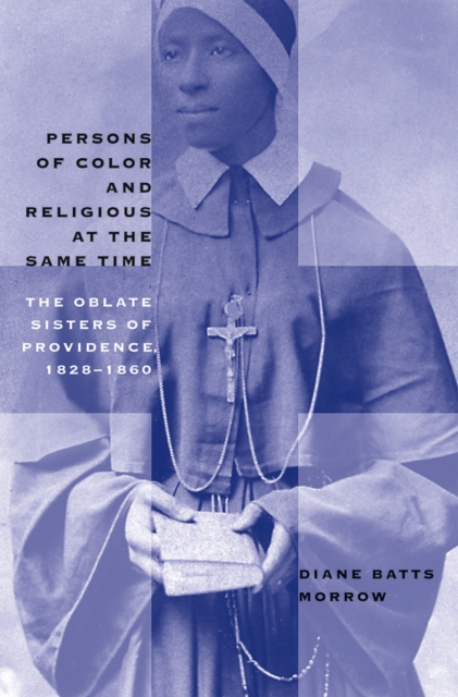 Persons of Color and Religious at the Same Time : The Oblate Sisters of Providence, 1828-1860, EPUB eBook