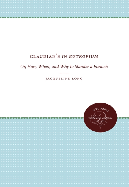 Claudian's In Eutropium : Or, How, When, and Why to Slander a Eunuch, EPUB eBook
