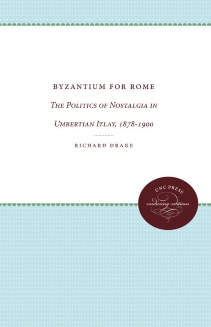 Byzantium for Rome : The Politics of Nostalgia in Umbertian Italy, 1878-1900, Paperback / softback Book