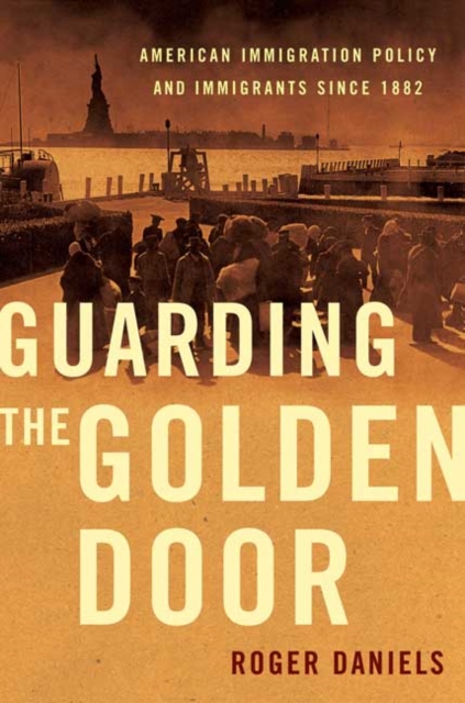 Guarding the Golden Door : American Immigration Policy and Immigrants Since 1882, Paperback / softback Book