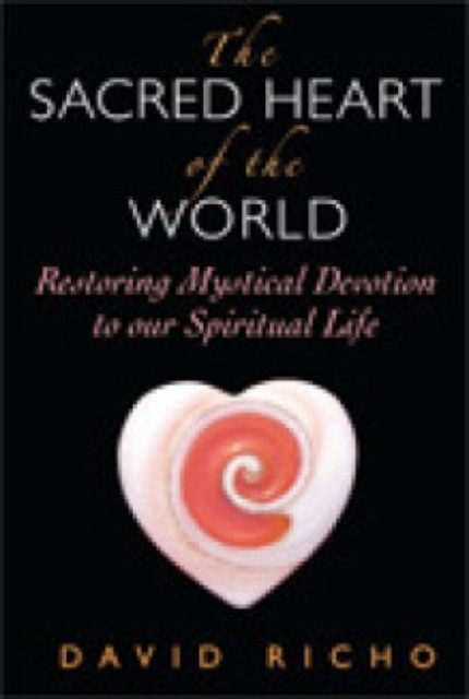 The Sacred Heart of the World : Restoring Mystical Devotion to Our Spiritual Life, Paperback / softback Book