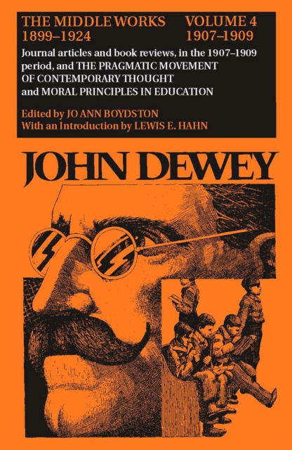 The Collected Works of John Dewey v. 4; 1907-1909, Journal Articles and Book Reviews in the 1907-1909 Period, and the Pragmatic Movement of Contemporary Thought and Moral Principles in Education : The, Hardback Book