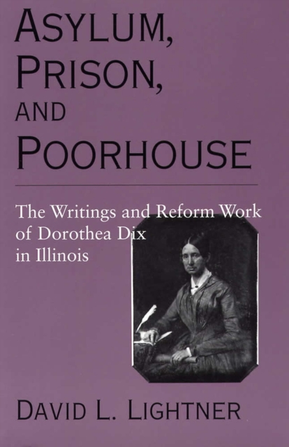 Asylum, Prison, and Poorhouse : The Writings and Reform Work of Dorothea Dix in Illinois, Paperback / softback Book