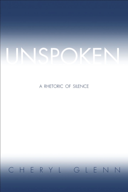 Unspoken : A Rhetoric of Silence, Paperback / softback Book