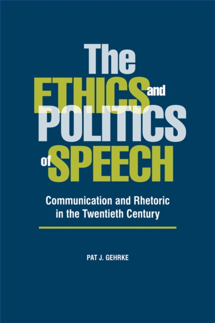 The Ethics and Politics of Speech : Communication and Rhetoric in the Twentieth Century, Paperback / softback Book