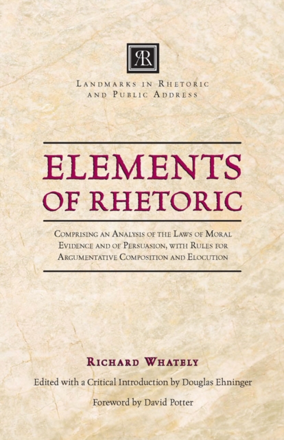 Elements of Rhetoric : Comprising an Analysis of the Laws of Moral Evidence and of Persuasion, with Rules for Argumentativ, Paperback / softback Book