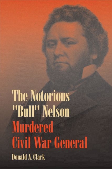 The Notorious ""Bull"" Nelson : Murdered Civil War General, Hardback Book
