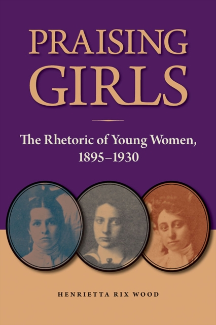 Praising Girls : The Rhetoric of Young Women, 1895-1930, Hardback Book