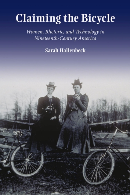 Claiming the Bicycle : Women, Rhetoric, and Technology in NineteenthCentury America, Hardback Book