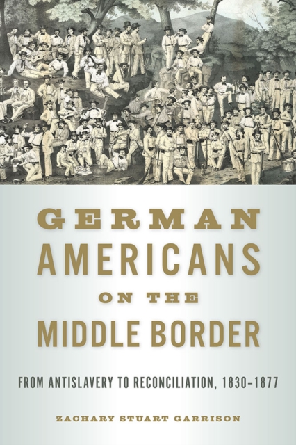 German Americans on the Middle Border : From Antislavery to Reconciliation, 1830-1877, Paperback / softback Book