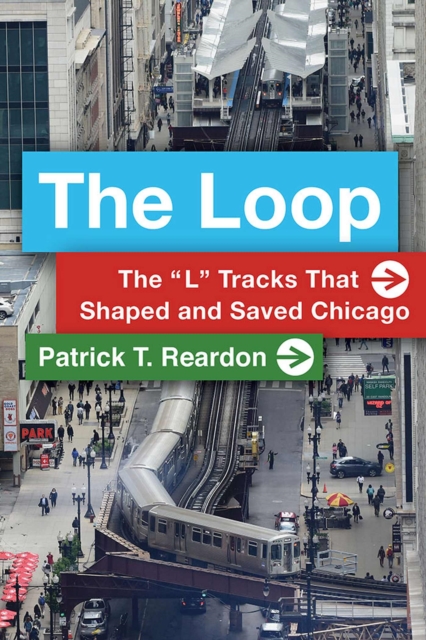 The Loop : The "L" Tracks That Shaped and Saved Chicago, Paperback / softback Book