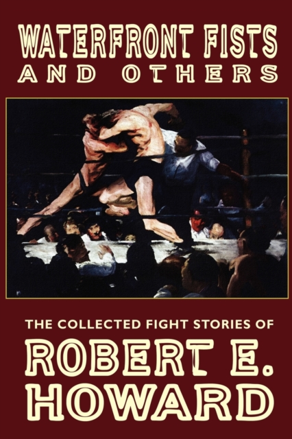 Waterfront Fists and Others : The Collected Fight Stories of Robert E. Howard, Paperback / softback Book