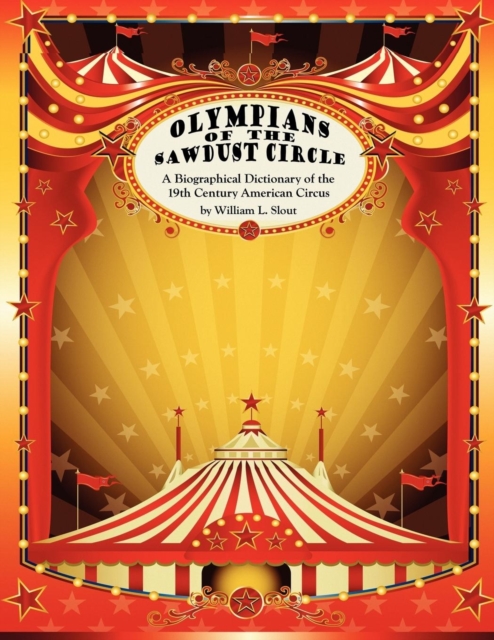 Olympians of the Sawdust Circle : A Biographical Dictionary of the Nineteenth Century American Circus, Paperback / softback Book