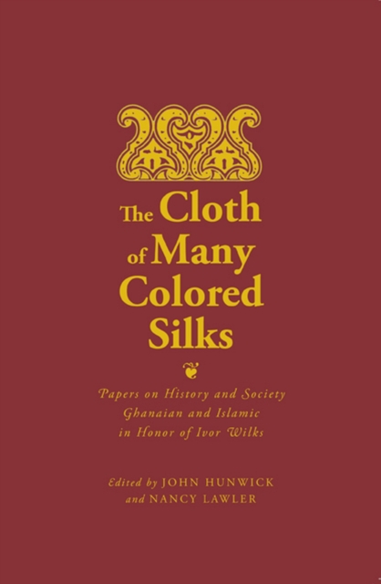The Cloth of Many Colored Silks : Papers on History and Society Ghanaian and Islamic in Honor of Ivor Wilks, Paperback / softback Book